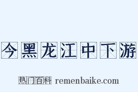今黑龙江中下游是什么意思的图片
